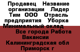 Продавец › Название организации ­ Лидер Тим, ООО › Отрасль предприятия ­ Уборка › Минимальный оклад ­ 10 000 - Все города Работа » Вакансии   . Калининградская обл.,Приморск г.